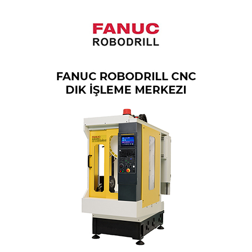 Fanuc Robodrill CNC Dik İşleme Merkezleri